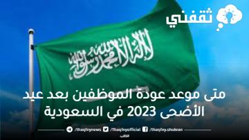 متى موعد عودة الموظفين بعد عيد الأضحى 2023 في السعودية بعد بيان وزارة الموارد البشرية وكم عدد أيام الإجازة في جميع القطاعات الحكومية والخاصة