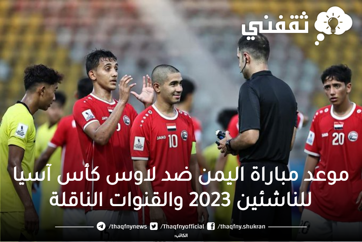 موعد مباراة اليمن ضد لاوس كأس آسيا للناشئين 2023 والقنوات الناقلة ثقفني