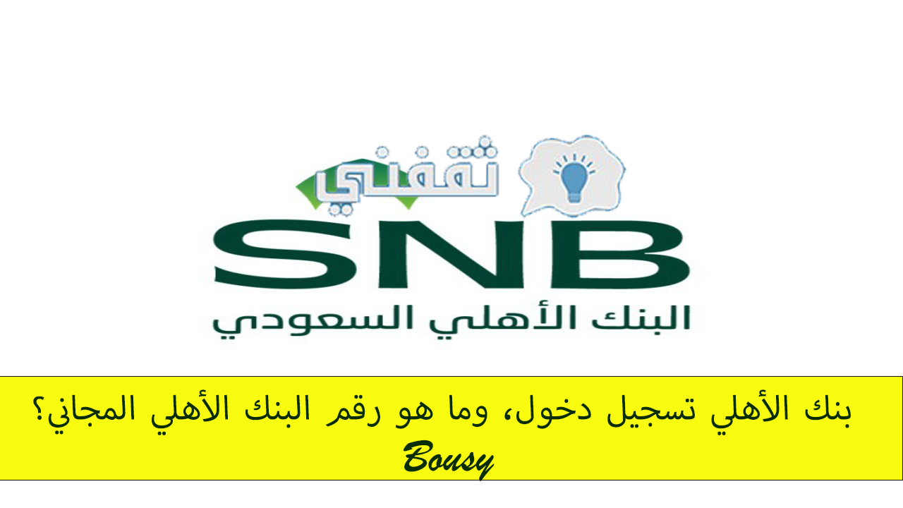 بنك الأهلي تسجيل دخول، وما هو رقم البنك الأهلي المجاني؟ - ثقفني