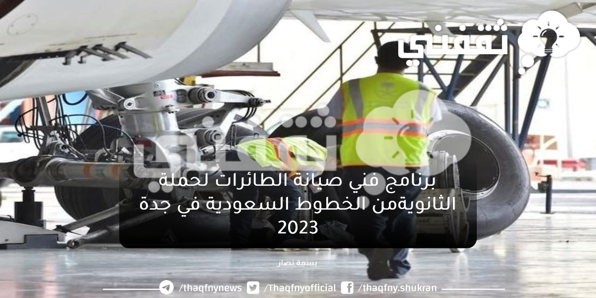 الخطوط السعودية في جدة تعلن برنامج فني صيانة الطائرات لحملة الثانوية 2023