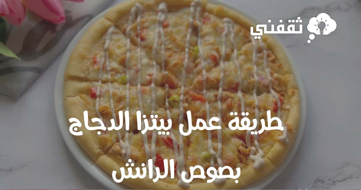 طريقة عمل بيتزا الدجاج بصوص الرانش في البيت كالجاهزة ولا أروع ثقفني