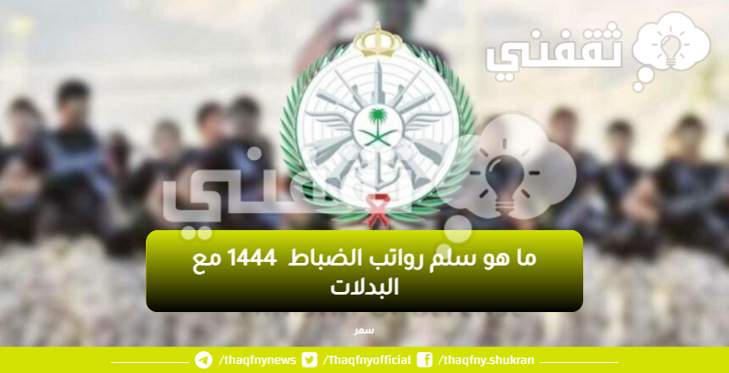 ما هو سلم رواتب الضباط  1444 مع البدلات جميع الرُتب وفق تحديث وزارة الدفاع بالمملكة العربية السعودية