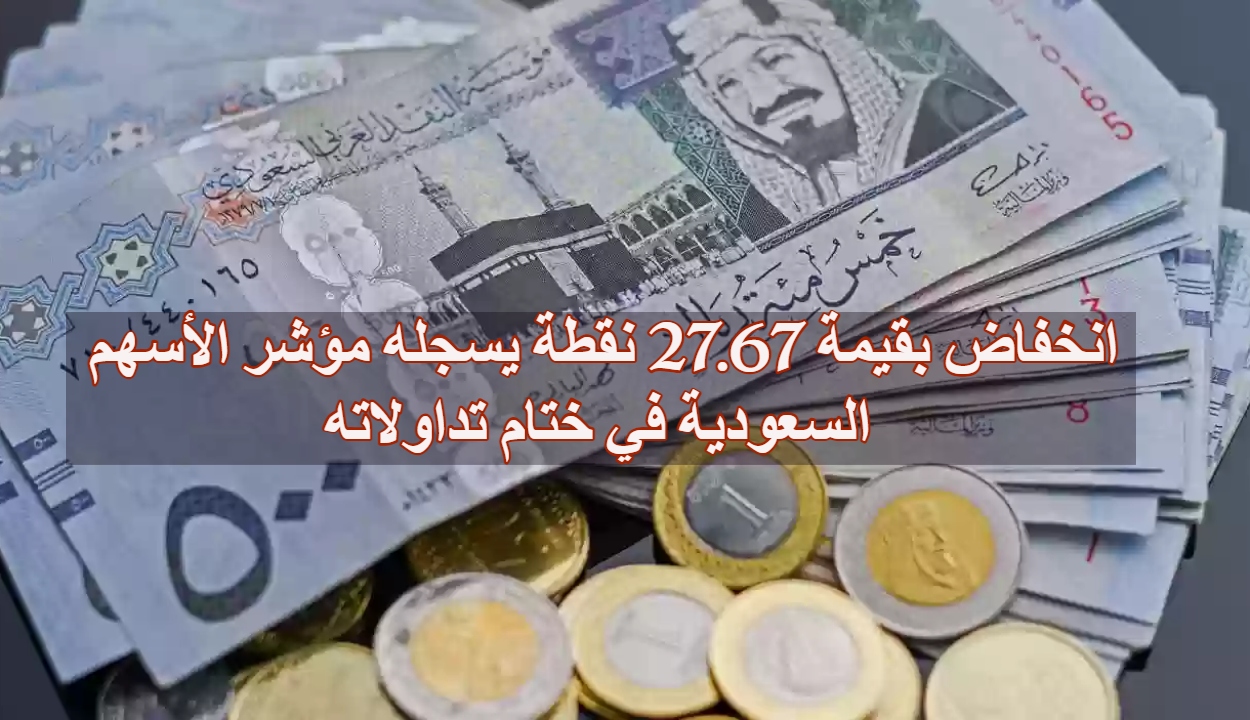 انخفاض بقيمة 27.67 نقطة يسجله مؤشر الأسهم السعودية في ختام تداولاته