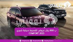 ب 800 ريال عرض تقسيط سيارة شيري 2023 Comfort لمدة 60 شهر بمواصفات ومميزات عالمية