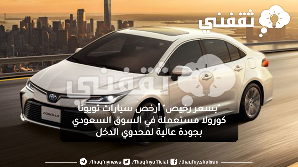 “بسعر رخيص” أرخص سيارات تويوتا كورولا مستعملة في السوق السعودي بجودة عالية لمحدوي الدخل