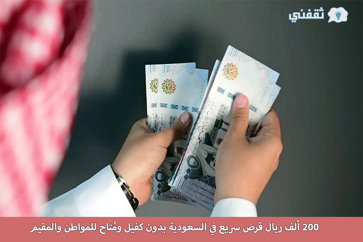 حقق أحلامك.. 200 ألف ريال قرض سريع في السعودية بدون كفيل ومُتاح للمواطن والمقيم