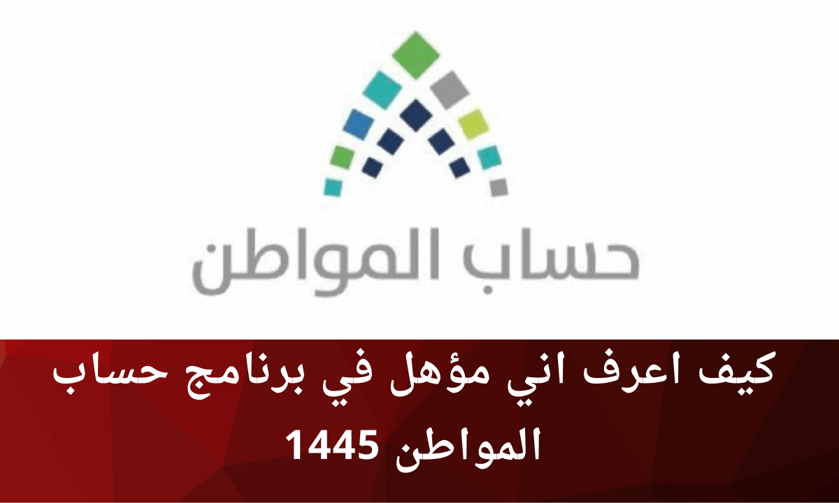 كيف اعرف اني مؤهل في برنامج حساب المواطن 1445