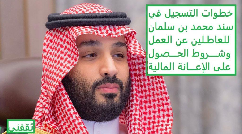 خطوات التسجيل في سند محمد بن سلمان للعاطلين عن العمل وشروط الحصول على الإعانة المالية