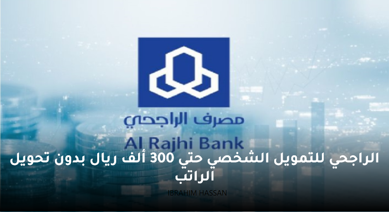 الراجحي للتمويل الشخصي حتي 300 ألف ريال بدون تحويل الراتب