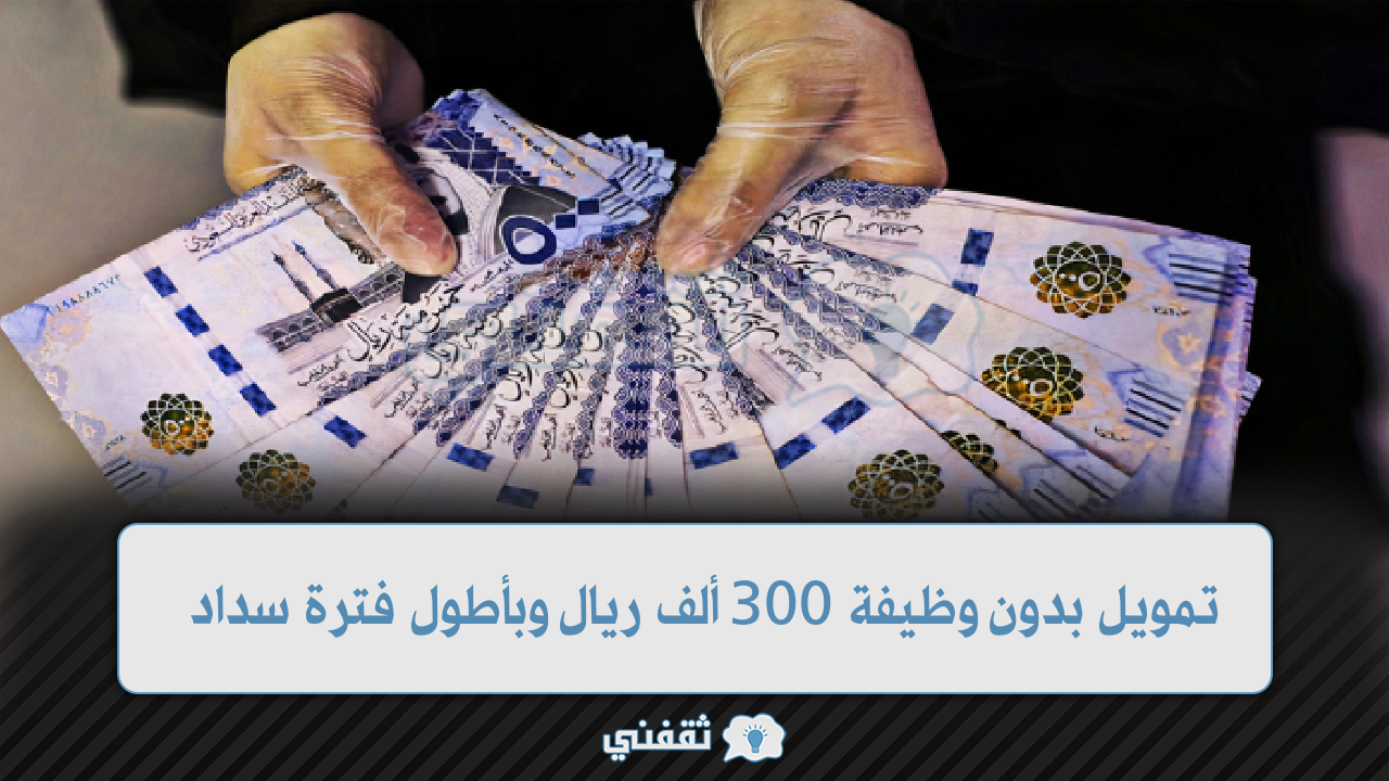 تمويل بدون وظيفة يصل 300.000 ريال بدون ضمانات وبأطول فترة سداد للمواطنين بالمملكة